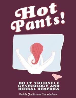 Hot Pants: Do It Yourself Gynecology and Herbal Remedies by Lisa Vinebaum, Isabelle Gauthier