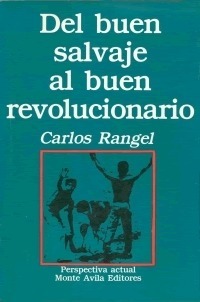 Del buen salvaje al buen revolucionario: Mitos y realidades de América Latina by Carlos Rangel