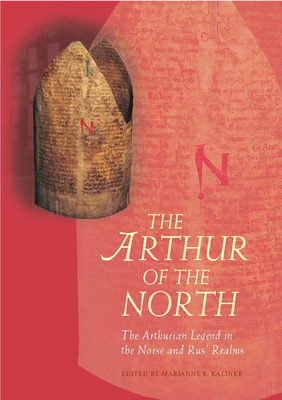 The Arthur of the North: The Arthurian Legend in the Norse and Rus’ Realms by Marianne E. Kalinke