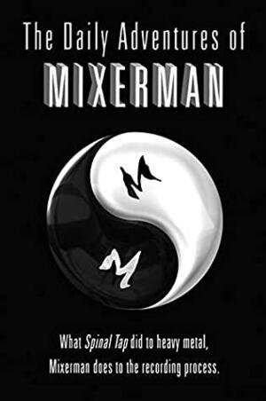 The Daily Adventures of Mixerman: What Spinal Tap did to heavy metal, Mixerman does to the recording process by Mixerman