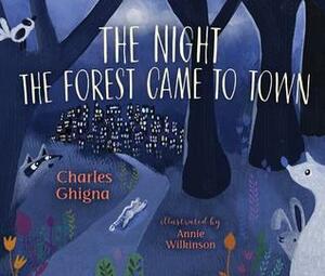The Night the Forest Came to Town by Charles Ghigna, Annie Wilkinson