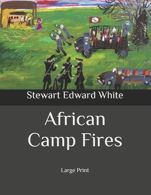 African Camp Fires: Large Print by Stewart Edward White