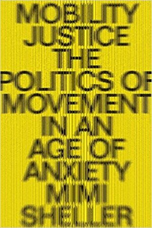 Mobility Justice: The Politics of Movement in an Age of Anxiety by Mimi Sheller