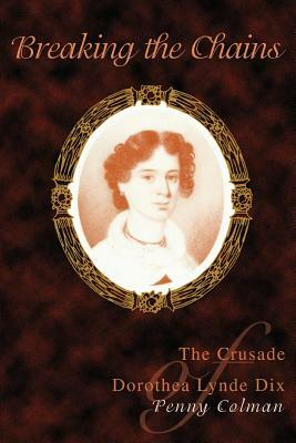 Breaking the Chains: The Crusade of Dorothea Lynde Dix by Penny Colman