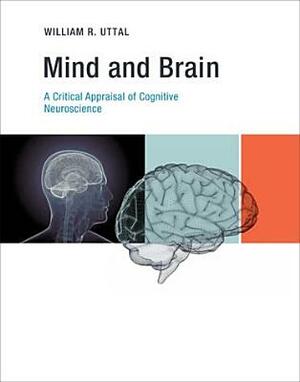 Mind and Brain: A Critical Appraisal of Cognitive Neuroscience by William R. Uttal