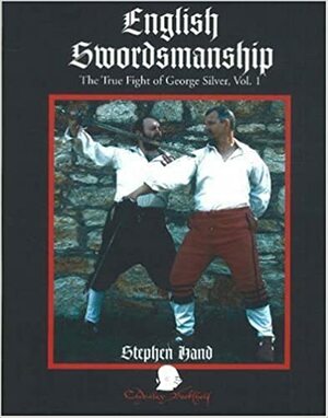 English Swordsmanship: The True Fight of George Silver; Volume 1: Single Sword by Stephen Hand