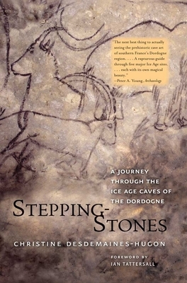 Stepping-Stones: A Journey Through the Ice Age Caves of the Dordogne by Christine Desdemaines-Hugon