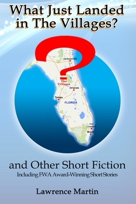 What Just Landed in The Villages? and Other Short Fiction by Lawrence Martin