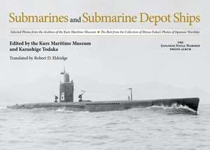 Submarines and Submarine Depot Ships: Selected Photos from the Archives of the Kure Maritime Museum the Best from the Collection of Shizuo Fukui's Pho by 