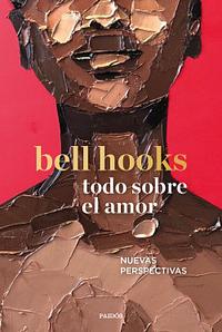 Todo sobre el amor. Una nueva manera de pensar el amor by bell hooks