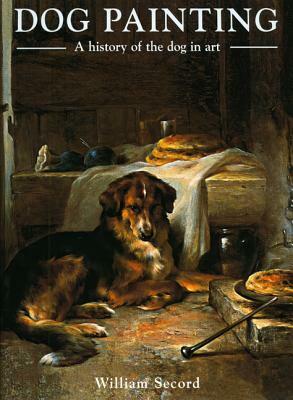 Dog Painting: A History of the Dog in Art: A Social History of the Dog in Art by William Secord