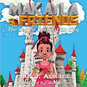 Makayla And Friends: : The Key To Imagination City by J. Asmara