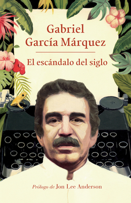 El Escándalo del Siglo: Textos En Prensa Y Revistas (1950-1984) by Gabriel García Márquez