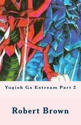 Yugioh Gx Extream Part 2 by Robert Lee Brown