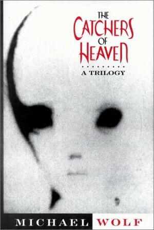 The Catchers of Heaven: A Trilogy by Michael Wolf