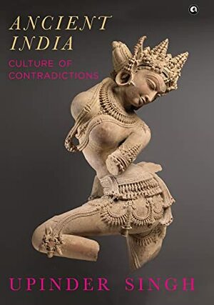 ANCIENT INDIA: CULTURE OF CONTRADICTIONS by Upinder Singh