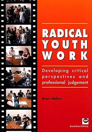Radical Youth Work: Developing Critical Perspectives and Professional Judgement by Brian Belton