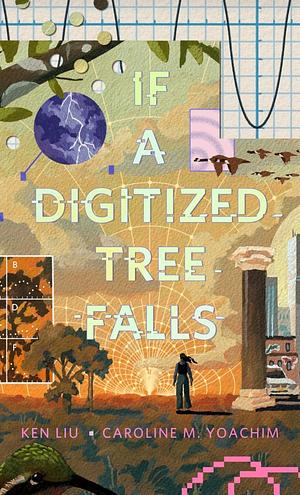 If a Digitized Tree Falls by Caroline M. Yoachim, Ken Liu