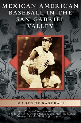 Mexican American Baseball in the San Gabriel Valley by James H. Aguirre, Camila Alva Lopez, Richard A. Santillan