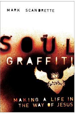 Soul Graffiti: Making a Life in the Way of Jesus by Mark Scandrette