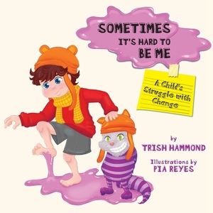 Sometimes it's Hard to be Me: A Child's Struggle with Change by Trish Hammond