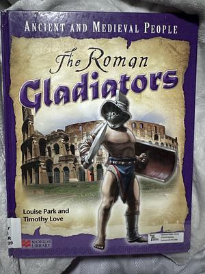 The Roman Gladiators by Louise Park, Timothy Love