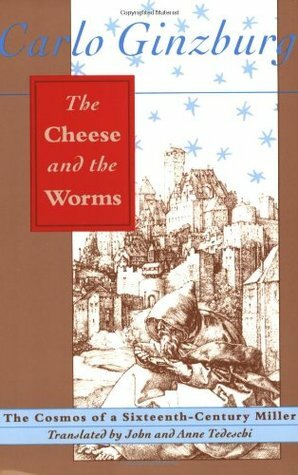 The Cheese and the Worms: The Cosmos of a Sixteenth-Century Miller by John Tedeschi, Carlo Ginzburg, Anne Tedeschi