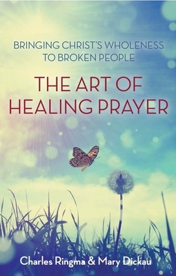The Art of Healing Prayer by Charles Ringma, Mary Dickau