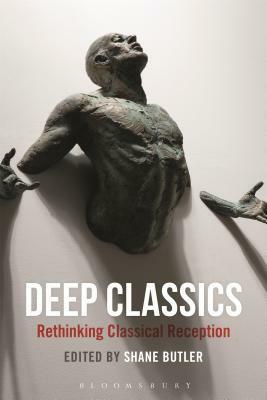 Deep Classics: Rethinking Classical Reception by Shane Butler