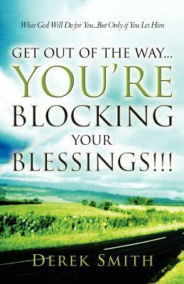 Get Out of the Way...You're Blocking Your Blessings!!! by Derek Smith