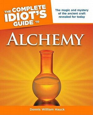 The Complete Idiot's Guide to Alchemy: The Magic and Mystery of the Ancient Craft Revealed for Today by Dennis William Hauck