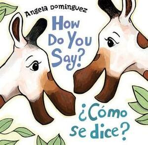 How Do You Say? / ¿Cómo Se Dice? by Angela Dominguez