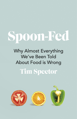 Spoon-Fed: Why Almost Everything We've Been Told about Food Is Wrong by Tim Spector