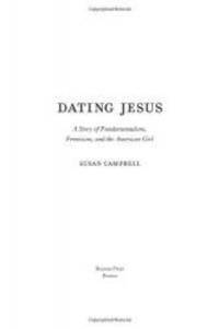 Dating Jesus: A Story of Fundamentalism, Feminism, and the American Girl by Susan Campbell