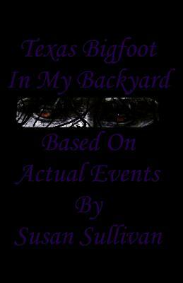 Texas Bigfoot In My Backyard: Based On Actual Events by Susan Sullivan