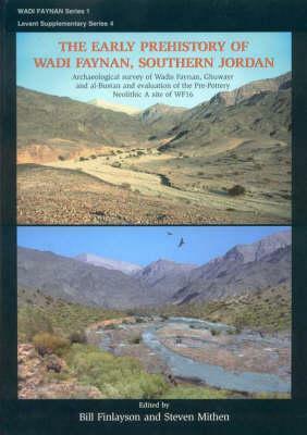 The Early Prehistory of Wadi Faynan, Southern Jordan: Archaeological Survey of Wadis Faynan, Ghuwayr and al-Bustan and Evaluation of the Pre-Pottery N by Bill Finlayson, Steven Mithen