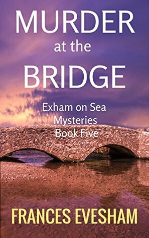 Murder at the Bridge: An Exham on Sea Cosy Murder Mystery by Frances Evesham