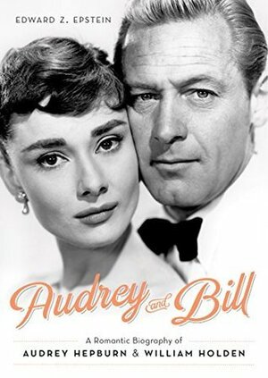 Audrey and Bill: A Romantic Biography of Audrey Hepburn and William Holden by Edward Z. Epstein