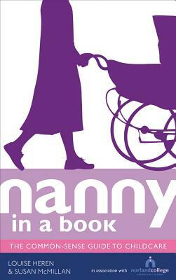Nanny in a Book: The Common-Sense Guide to Childcare by Louise Heren, Susan McMillan