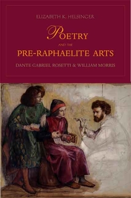 Poetry and the Pre-Raphaelite Arts: Dante Gabriel Rossetti and William Morris by Elizabeth K. Helsinger