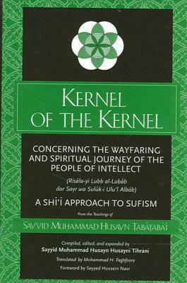 Kernel of the Kernel: Concerning the Wayfaring and Spiritual Journey of the People of Intellect (Ris&#257;la-Yi Lubb Al-Lub&#257;b Dar Sayr by 