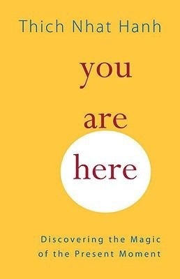 You Are Here: Discovering the Magic of the Present Moment by Sherab Chödzin Kohn, Thích Nhất Hạnh