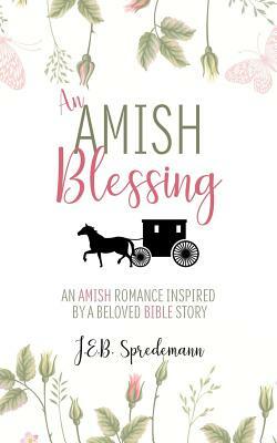 An Amish Blessing: An Amish Romance Inspired By A Beloved Bible Story by J. E. B. Spredemann