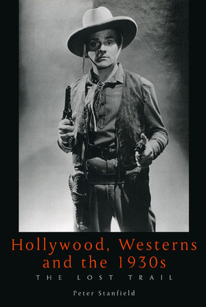 Hollywood, Westerns And The 1930S: The Lost Trail by Peter Stanfield