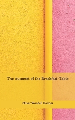 The Autocrat of the Breakfast-Table: (Aberdeen Classics Collection) by Oliver Wendell Holmes
