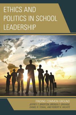 Ethics and Politics in School Leadership: Finding Common Ground by Daniel R. Tomal, Brenda Graham, Jeffrey Brierton