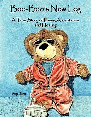 Boo-Boo's New Leg: A True Story of Illness, Acceptance, and Healing by Mary Garcia