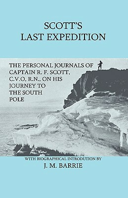 Scott's Last Expedition - The Personal Journals Of Captain R. F. Scott, C.V.O., R.N., On His Journey To The South Pole by R. F. Scott