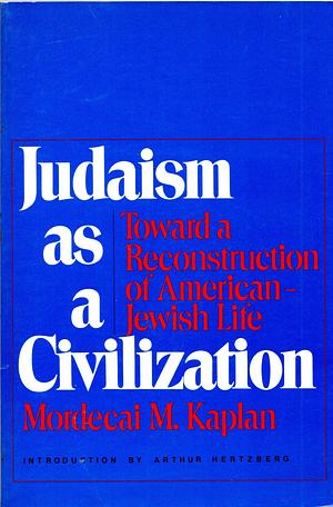 Judaism as a Civilization: Towards a Reconstruction of American-Jewish Life by Mordecai Menahem Kaplan, Mordecai Menahem Kaplan