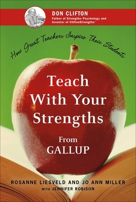 Teach with Your Strengths: How Great Teachers Inspire Their Students by Jo Ann Miller, Rosanne Liesveld